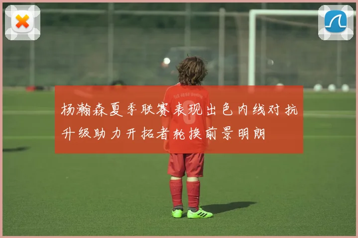 杨瀚森夏季联赛表现出色内线对抗升级助力开拓者轮换前景明朗