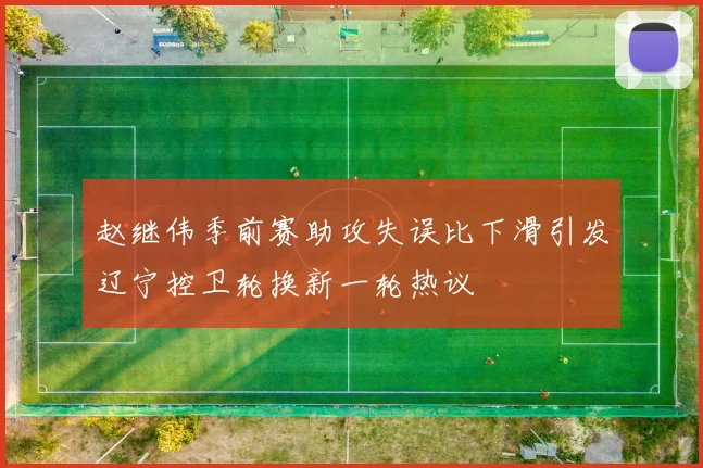 赵继伟季前赛助攻失误比下滑引发辽宁控卫轮换新一轮热议