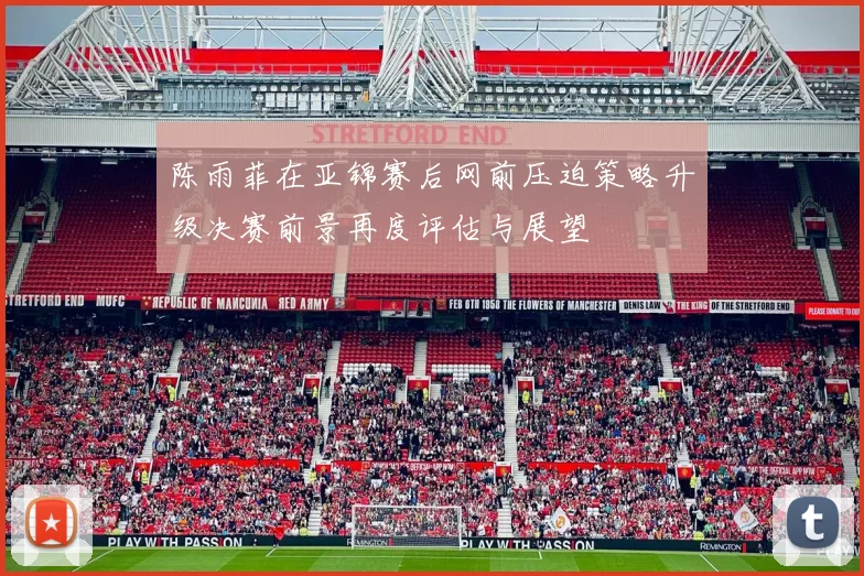 陈雨菲在亚锦赛后网前压迫策略升级决赛前景再度评估与展望