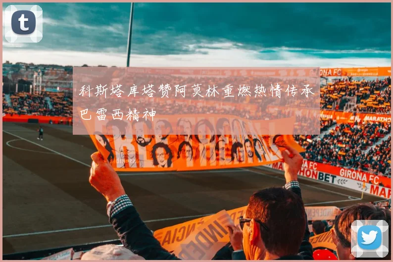 科斯塔库塔赞阿莫林重燃热情传承巴雷西精神